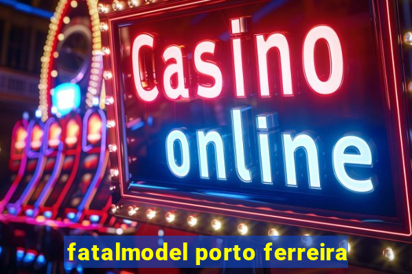 fatalmodel porto ferreira